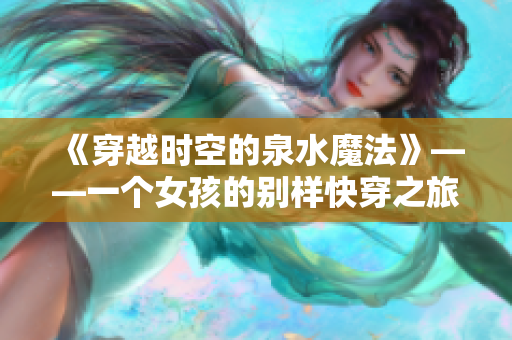 《穿越时空的泉水魔法》——一个女孩的别样快穿之旅