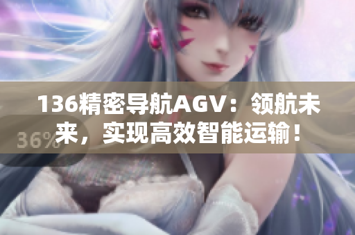 136精密导航AGV：领航未来，实现高效智能运输！