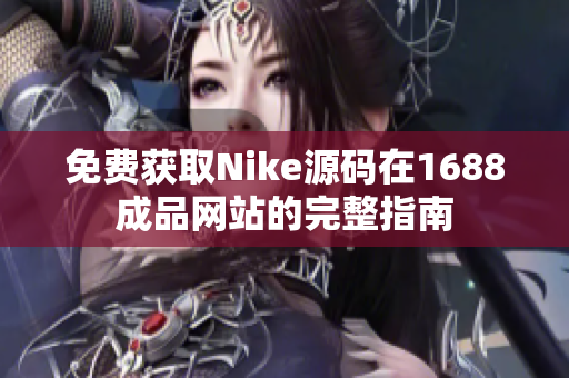 免费获取Nike源码在1688成品网站的完整指南