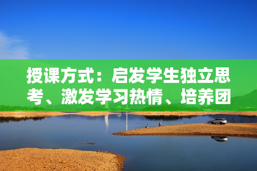 授课方式：启发学生独立思考、激发学习热情、培养团队合作的有效方法