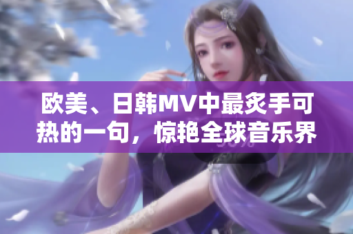 欧美、日韩MV中最炙手可热的一句，惊艳全球音乐界的时尚旋律