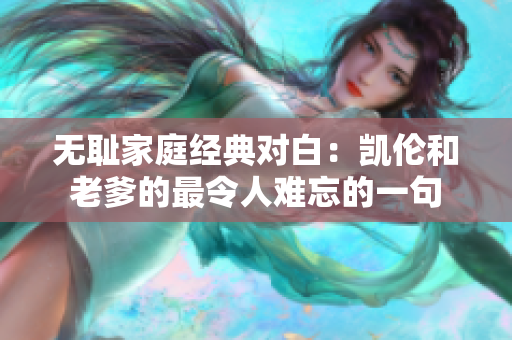 无耻家庭经典对白：凯伦和老爹的最令人难忘的一句