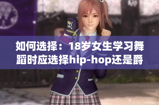 如何选择：18岁女生学习舞蹈时应选择hip-hop还是爵士？