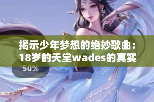 揭示少年梦想的绝妙歌曲：18岁的天堂wades的真实含义