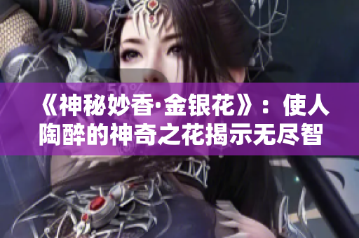 《神秘妙香·金银花》：使人陶醉的神奇之花揭示无尽智慧