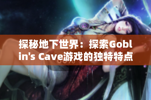 探秘地下世界：探索Goblin's Cave游戏的独特特点