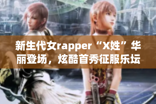 新生代女rapper“X姓”华丽登场，炫酷首秀征服乐坛