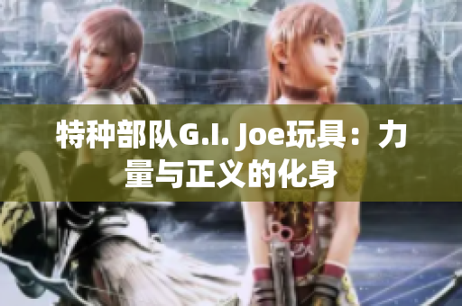 特种部队G.I. Joe玩具：力量与正义的化身