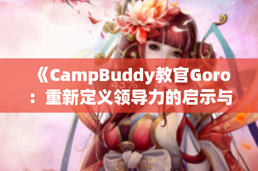 《CampBuddy教官Goro：重新定义领导力的启示与挑战》