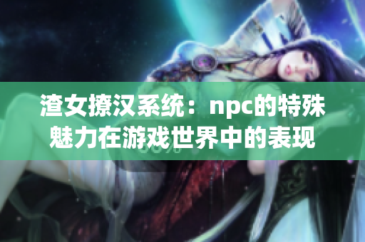 渣女撩汉系统：npc的特殊魅力在游戏世界中的表现