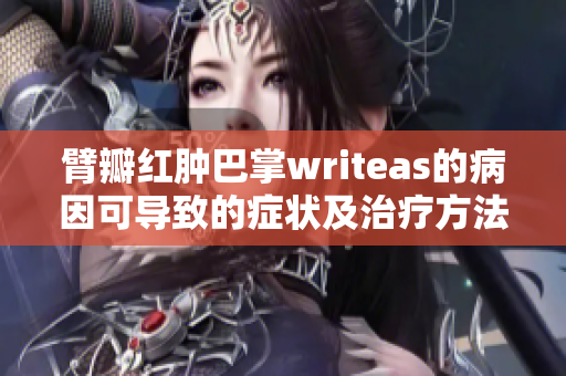 臂瓣红肿巴掌writeas的病因可导致的症状及治疗方法