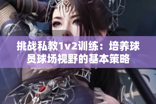 挑战私教1v2训练：培养球员球场视野的基本策略