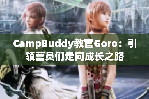 CampBuddy教官Goro：引领营员们走向成长之路