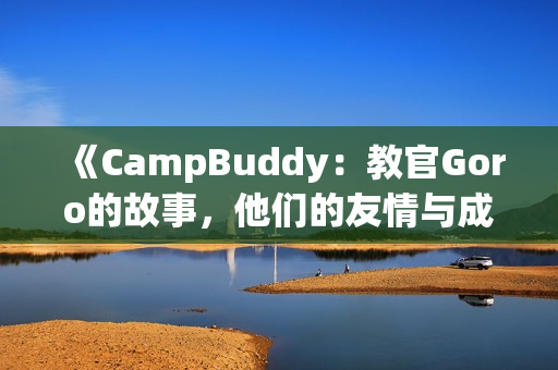 《CampBuddy：教官Goro的故事，他们的友情与成长》