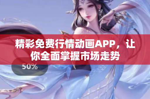 精彩免费行情动画APP，让你全面掌握市场走势