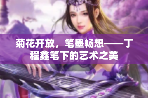 菊花开放，笔墨畅想——丁程鑫笔下的艺术之美