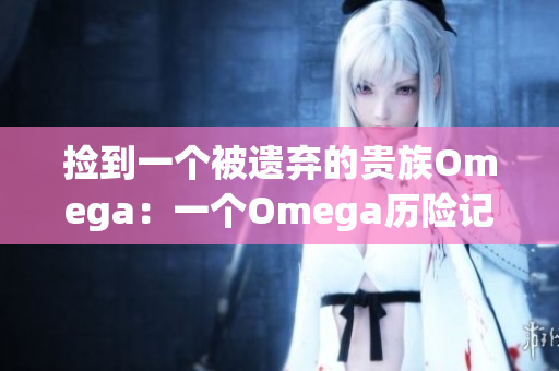 捡到一个被遗弃的贵族Omega：一个Omega历险记