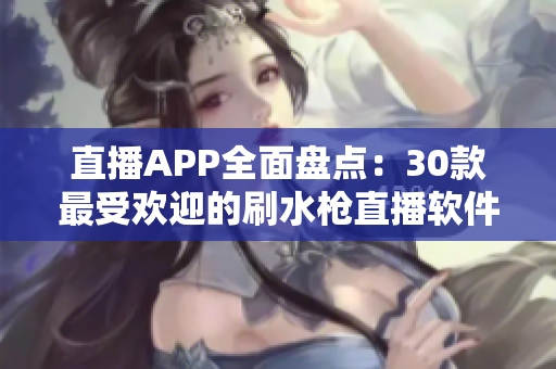 直播APP全面盘点：30款最受欢迎的刷水枪直播软件大比拼