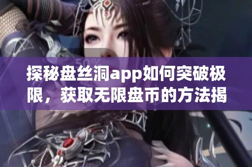 探秘盘丝洞app如何突破极限，获取无限盘币的方法揭秘