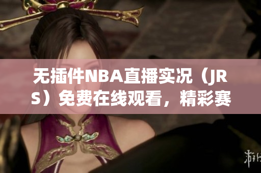 无插件NBA直播实况（JRS）免费在线观看，精彩赛事尽收眼底