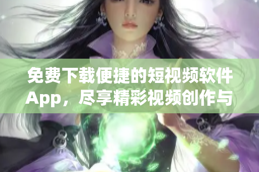 免费下载便捷的短视频软件App，尽享精彩视频创作与分享体验