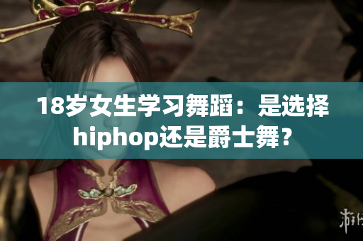 18岁女生学习舞蹈：是选择hiphop还是爵士舞？