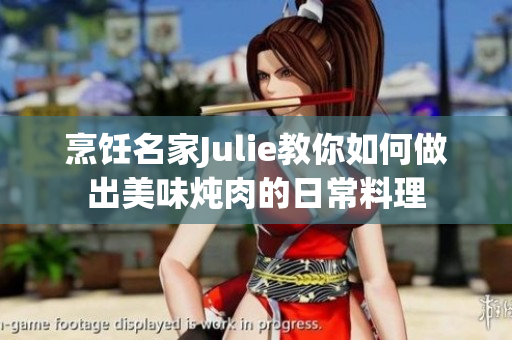 烹饪名家Julie教你如何做出美味炖肉的日常料理