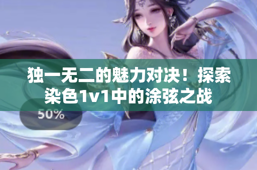 独一无二的魅力对决！探索染色1v1中的涂弦之战