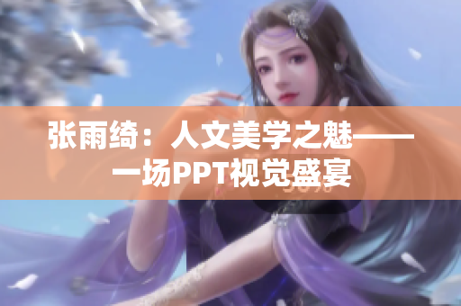 张雨绮：人文美学之魅——一场PPT视觉盛宴