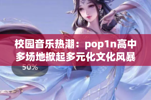 校园音乐热潮：pop1n高中多场地掀起多元化文化风暴