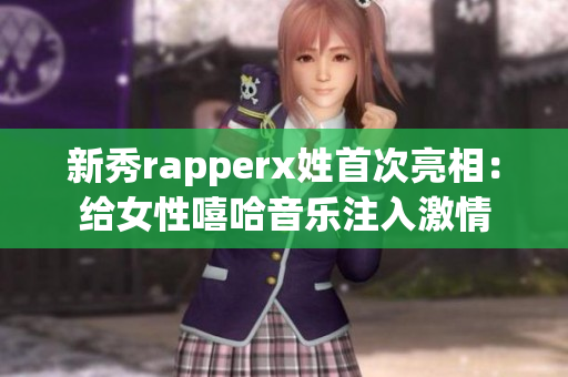 新秀rapperx姓首次亮相：给女性嘻哈音乐注入激情