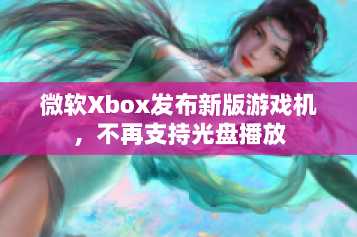 微软Xbox发布新版游戏机，不再支持光盘播放