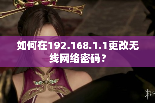 如何在192.168.1.1更改无线网络密码？