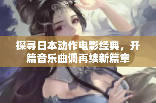 探寻日本动作电影经典，开篇音乐曲调再续新篇章