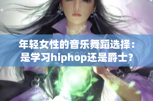 年轻女性的音乐舞蹈选择：是学习hiphop还是爵士？