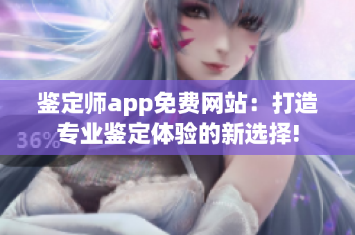 鉴定师app免费网站：打造专业鉴定体验的新选择!