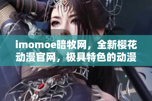 imomoe暗牧网，全新樱花动漫官网，极具特色的动漫精品网站