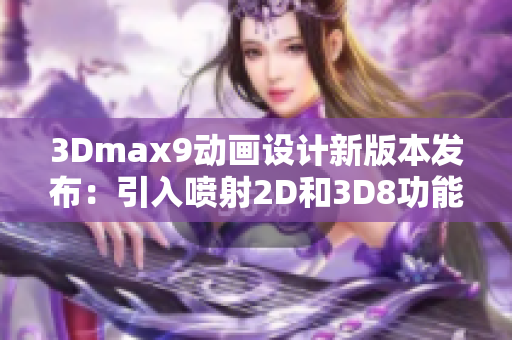 3Dmax9动画设计新版本发布：引入喷射2D和3D8功能