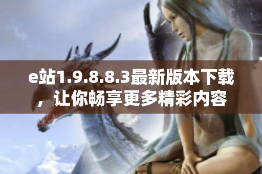 e站1.9.8.8.3最新版本下载，让你畅享更多精彩内容