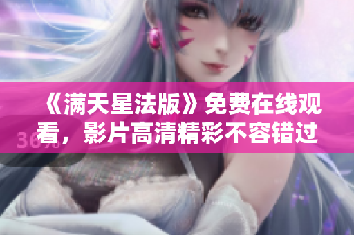 《满天星法版》免费在线观看，影片高清精彩不容错过!