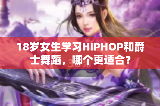 18岁女生学习HIPHOP和爵士舞蹈，哪个更适合？