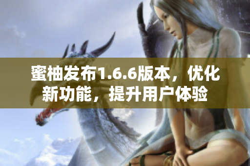 蜜柚发布1.6.6版本，优化新功能，提升用户体验