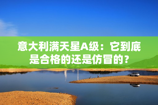 意大利满天星A级：它到底是合格的还是仿冒的？