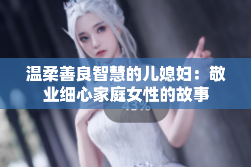 温柔善良智慧的儿媳妇：敬业细心家庭女性的故事