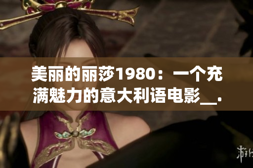 美丽的丽莎1980：一个充满魅力的意大利语电影__.'