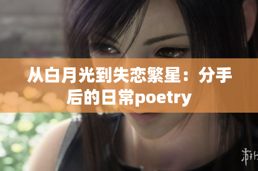 从白月光到失恋繁星：分手后的日常poetry