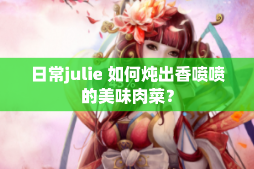 日常julie 如何炖出香喷喷的美味肉菜？