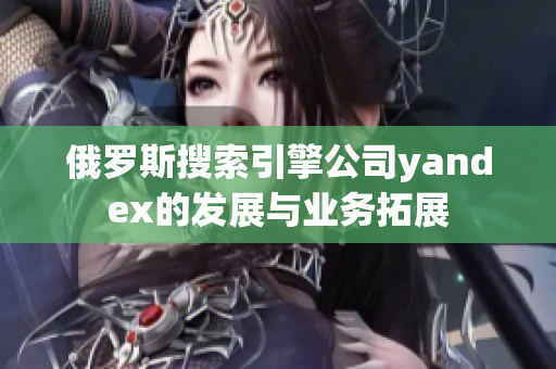 俄罗斯搜索引擎公司yandex的发展与业务拓展