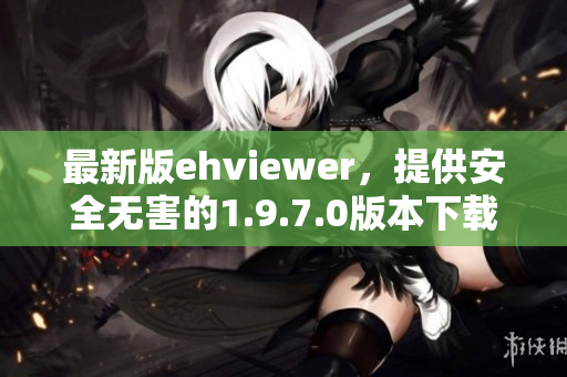 最新版ehviewer，提供安全无害的1.9.7.0版本下载