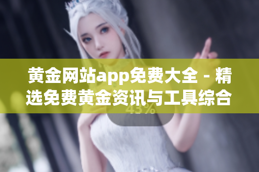 黄金网站app免费大全 - 精选免费黄金资讯与工具综合平台